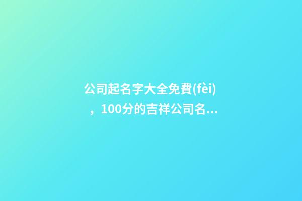 公司起名字大全免費(fèi)，100分的吉祥公司名字大全